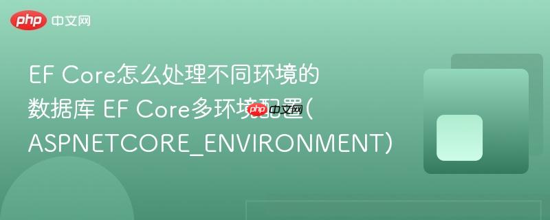 EF Core怎么处理不同环境的数据库 EF Core多环境配置(ASPNETCORE_ENVIRONMENT)