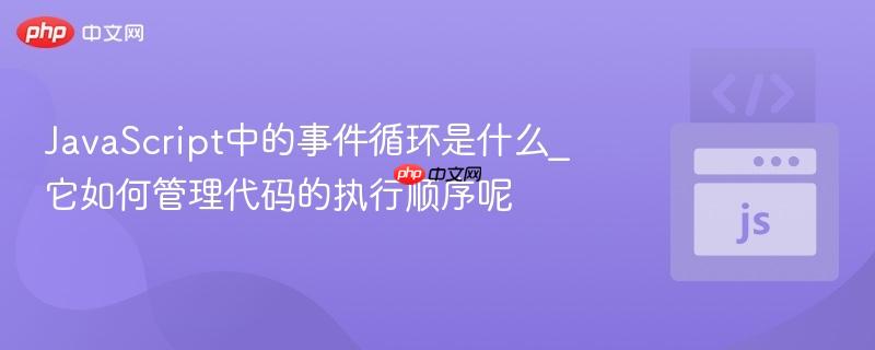 JavaScript中的事件循环是什么_它如何管理代码的执行顺序呢