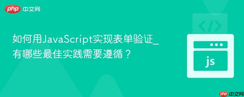 如何用JavaScript实现表单验证_有哪些最佳实践需要遵循？