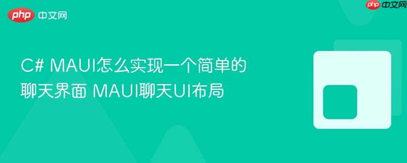 C# MAUI怎么实现一个简单的聊天界面 MAUI聊天UI布局