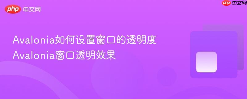 Avalonia如何设置窗口的透明度 Avalonia窗口透明效果