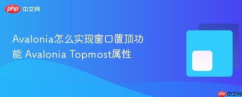 Avalonia怎么实现窗口置顶功能 Avalonia Topmost属性