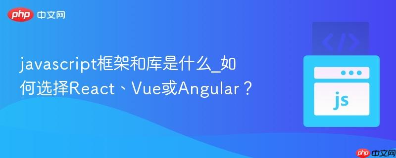 javascript框架和库是什么_如何选择React、Vue或Angular？