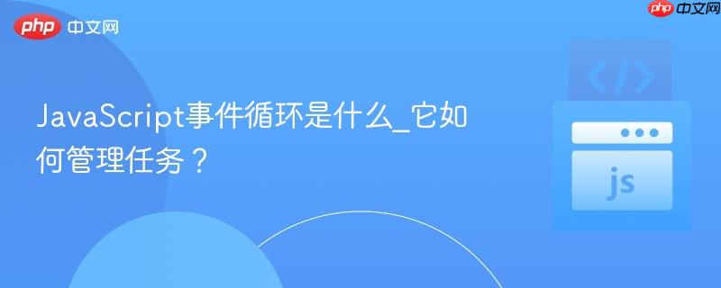 JavaScript事件循环是什么_它如何管理任务？