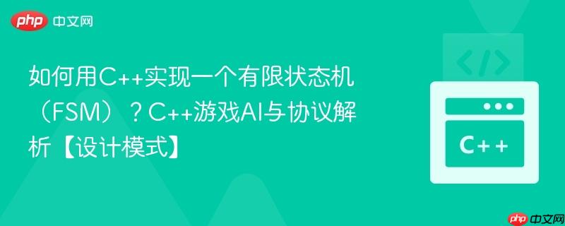 如何用C++实现一个有限状态机（FSM）？C++游戏AI与协议解析【设计模式】