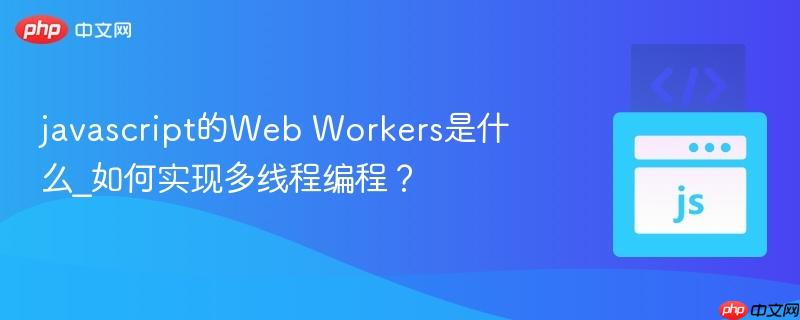 javascript的Web Workers是什么_如何实现多线程编程？