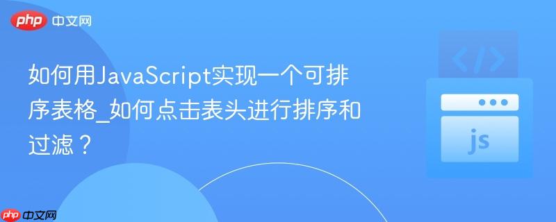 如何用JavaScript实现一个可排序表格_如何点击表头进行排序和过滤？