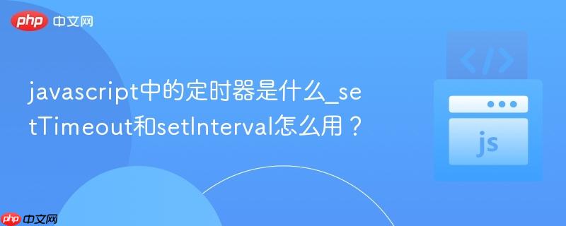 javascript中的定时器是什么_setTimeout和setInterval怎么用？