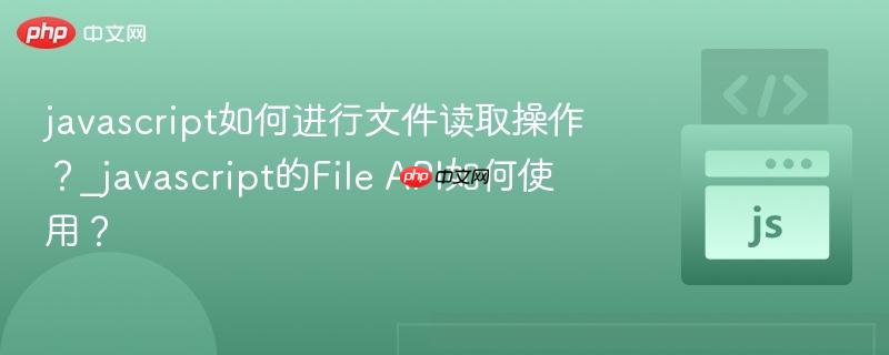 javascript如何进行文件读取操作？_javascript的File API如何使用？