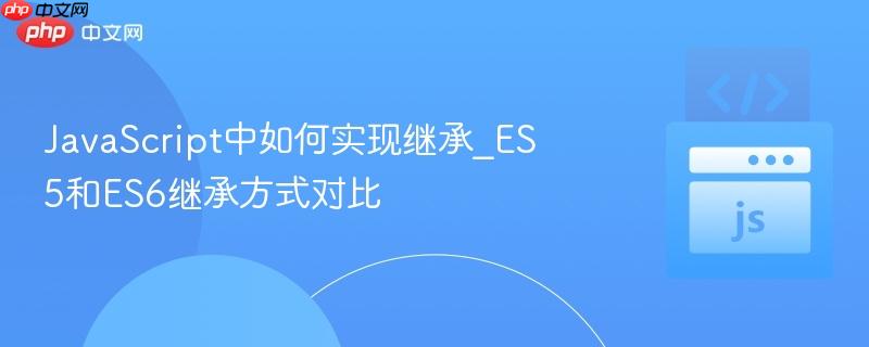 JavaScript中如何实现继承_ES5和ES6继承方式对比