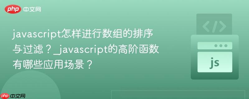 javascript怎样进行数组的排序与过滤？_javascript的高阶函数有哪些应用场景？