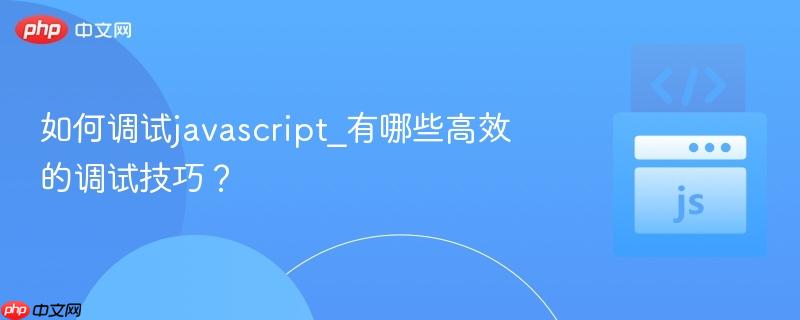 如何调试javascript_有哪些高效的调试技巧？