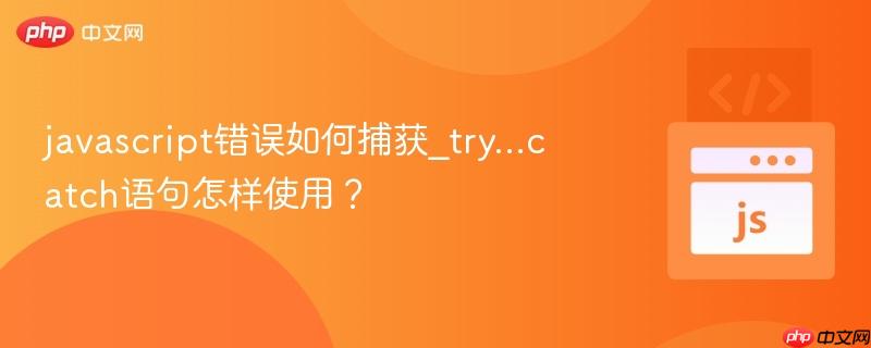 javascript错误如何捕获_try…catch语句怎样使用？