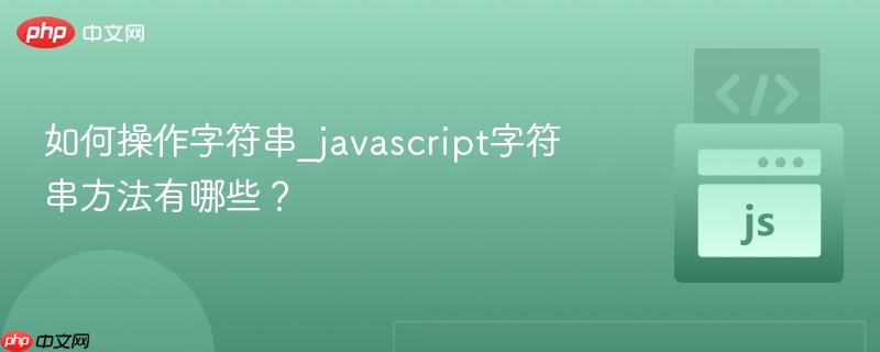 如何操作字符串_javascript字符串方法有哪些？