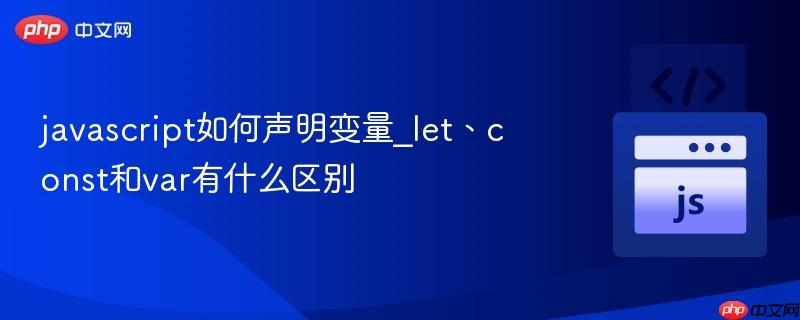 javascript如何声明变量_let、const和var有什么区别