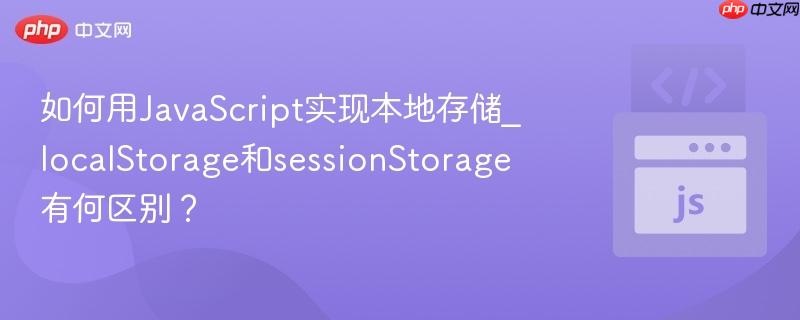 如何用JavaScript实现本地存储_localStorage和sessionStorage有何区别？