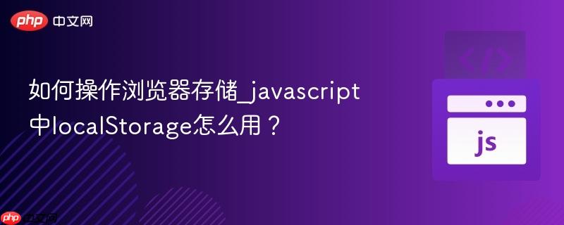 如何操作浏览器存储_javascript中localStorage怎么用？