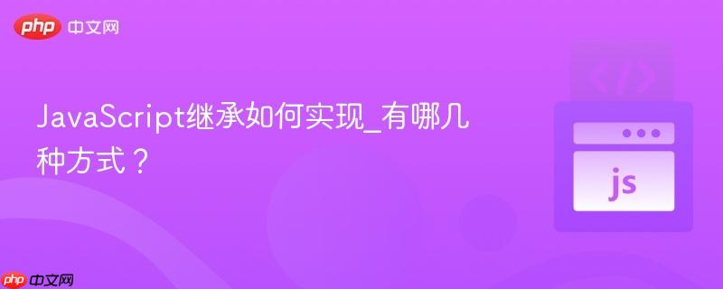 JavaScript继承如何实现_有哪几种方式？