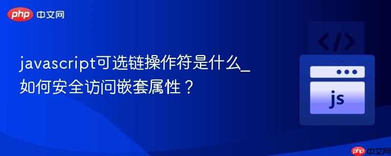 javascript可选链操作符是什么_如何安全访问嵌套属性？