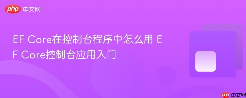 EF Core在控制台程序中怎么用 EF Core控制台应用入门