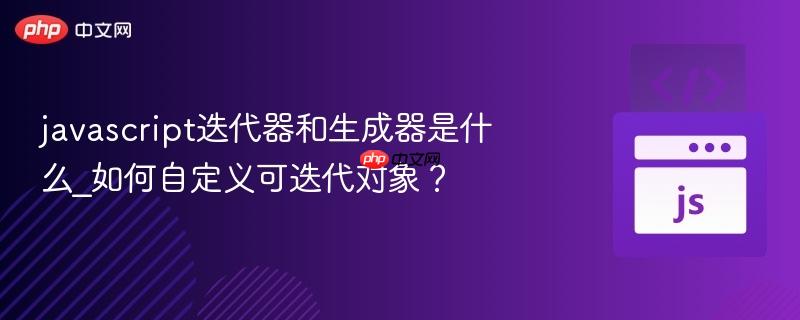 javascript迭代器和生成器是什么_如何自定义可迭代对象？