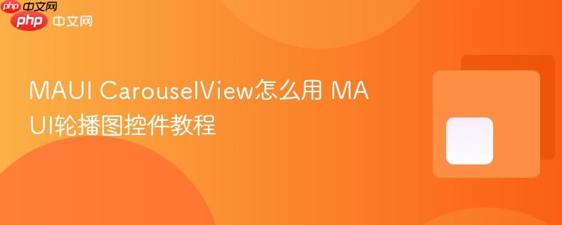 MAUI CarouselView怎么用 MAUI轮播图控件教程