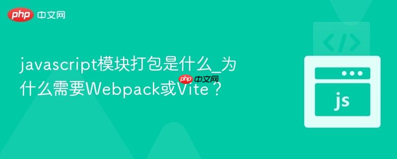 javascript模块打包是什么_为什么需要Webpack或Vite？