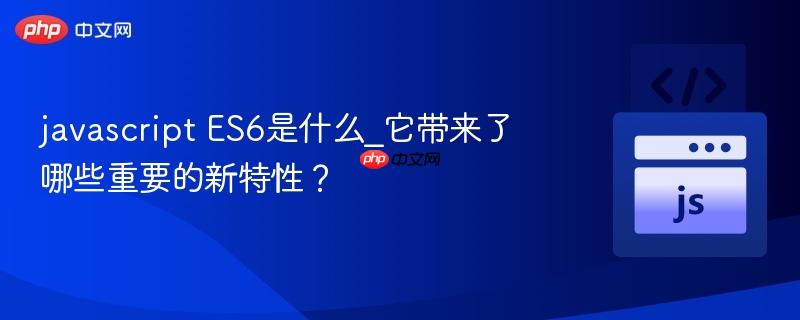 javascript ES6是什么_它带来了哪些重要的新特性？