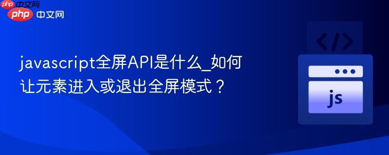 javascript全屏API是什么_如何让元素进入或退出全屏模式？