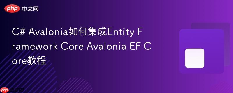 C# Avalonia如何集成Entity Framework Core Avalonia EF Core教程