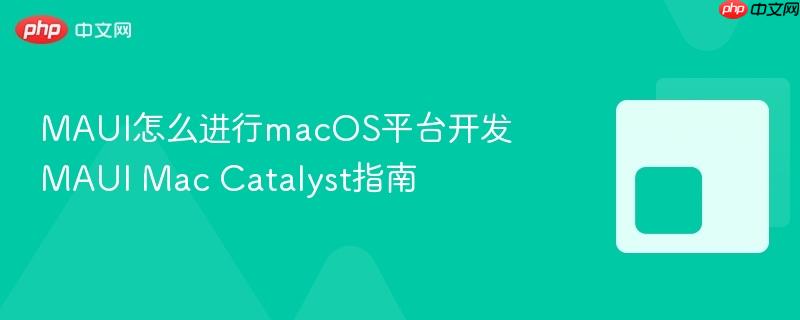 MAUI怎么进行macOS平台开发 MAUI Mac Catalyst指南