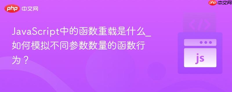 JavaScript中的函数重载是什么_如何模拟不同参数数量的函数行为？