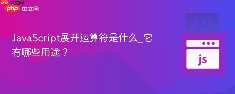 JavaScript展开运算符是什么_它有哪些用途？