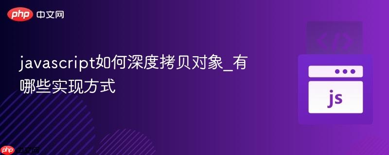 javascript如何深度拷贝对象_有哪些实现方式