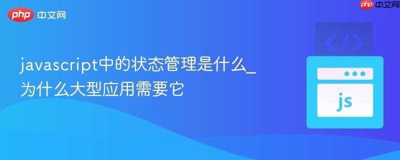 javascript中的状态管理是什么_为什么大型应用需要它