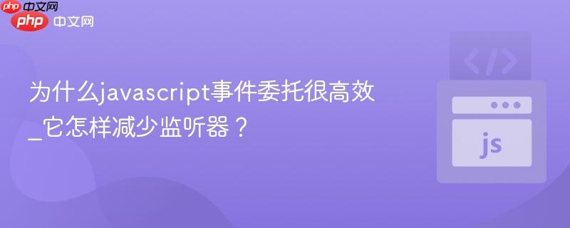 为什么javascript事件委托很高效_它怎样减少监听器？