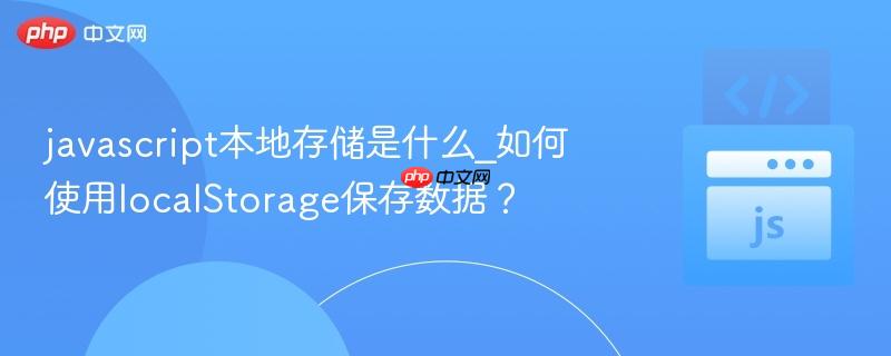javascript本地存储是什么_如何使用localStorage保存数据？