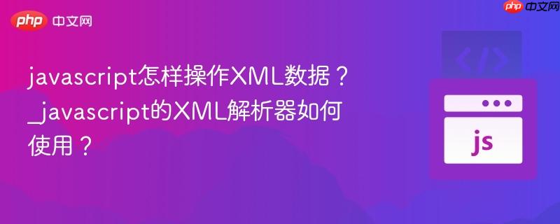 javascript怎样操作XML数据？_javascript的XML解析器如何使用？