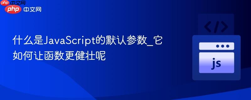 什么是JavaScript的默认参数_它如何让函数更健壮呢