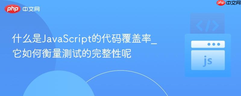 什么是JavaScript的代码覆盖率_它如何衡量测试的完整性呢