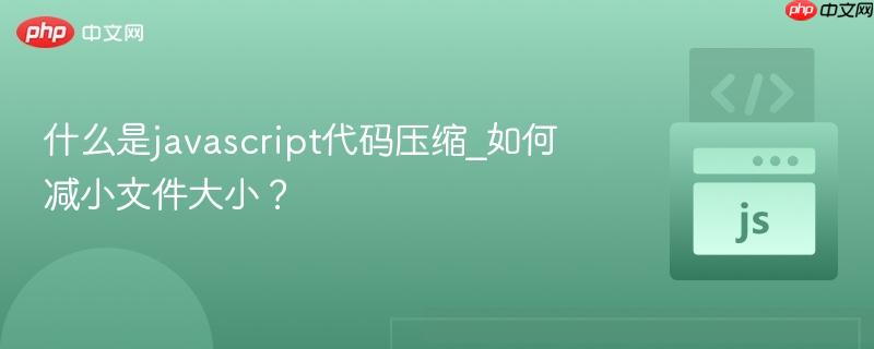 什么是javascript代码压缩_如何减小文件大小？