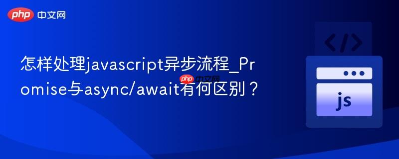 怎样处理javascript异步流程_Promise与async/await有何区别？