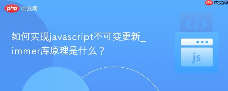 如何实现javascript不可变更新_immer库原理是什么？