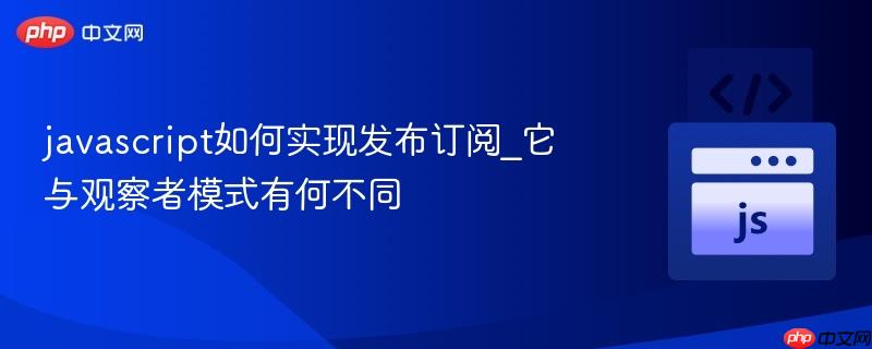javascript如何实现发布订阅_它与观察者模式有何不同