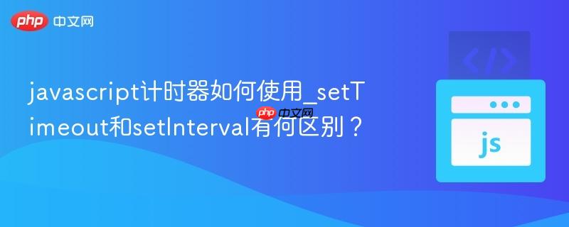 javascript计时器如何使用_setTimeout和setInterval有何区别？