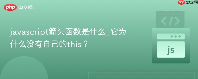 javascript箭头函数是什么_它为什么没有自己的this？