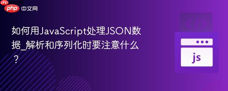 如何用JavaScript处理JSON数据_解析和序列化时要注意什么？