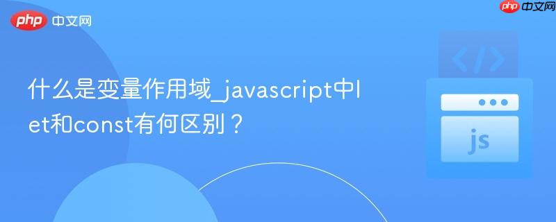 什么是变量作用域_javascript中let和const有何区别？