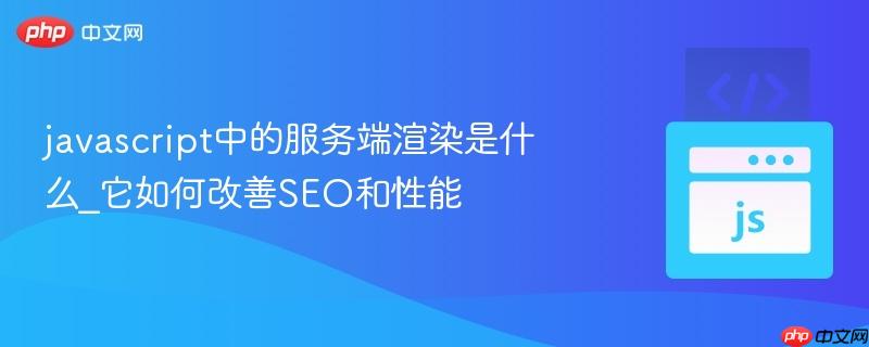 javascript中的服务端渲染是什么_它如何改善SEO和性能
