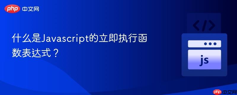 什么是Javascript的立即执行函数表达式？